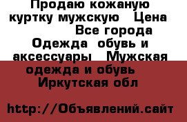 Продаю кожаную куртку мужскую › Цена ­ 10 000 - Все города Одежда, обувь и аксессуары » Мужская одежда и обувь   . Иркутская обл.